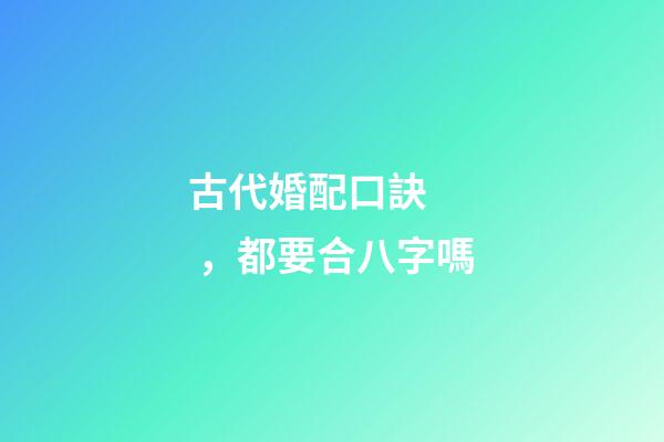 古代婚配口訣，都要合八字嗎